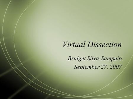 Virtual Dissection Bridget Silva-Sampaio September 27, 2007.