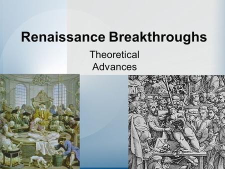 Renaissance Breakthroughs Theoretical Advances. The Birth of the Renaissance Renaissance –Rebirth –Revisit Classical ideas Want to copy Greek and Roman.