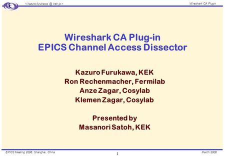 March 2008. Wireshark CA Plugin EPICS Meeting 2008, Shanghai, China. 1 Wireshark CA Plug-in EPICS Channel Access Dissector Kazuro Furukawa, KEK Ron Rechenmacher,