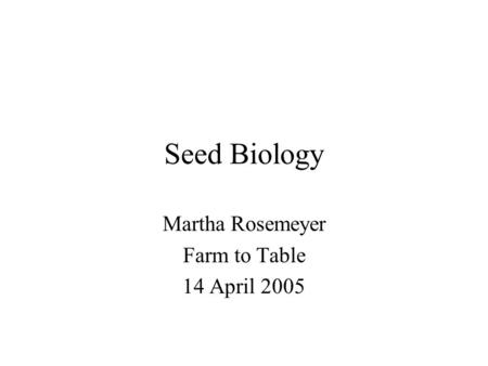 Seed Biology Martha Rosemeyer Farm to Table 14 April 2005.