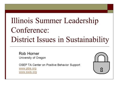 Illinois Summer Leadership Conference: District Issues in Sustainability Rob Horner University of Oregon OSEP TA Center on Positive Behavior Support www.pbis.org.