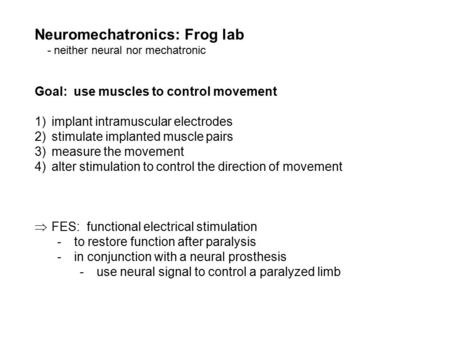 Neuromechatronics: Frog lab - neither neural nor mechatronic Goal: use muscles to control movement 1)implant intramuscular electrodes 2)stimulate implanted.