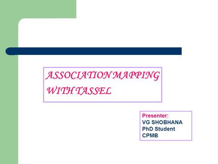 ASSOCIATION MAPPING WITH TASSEL Presenter: VG SHOBHANA PhD Student CPMB.