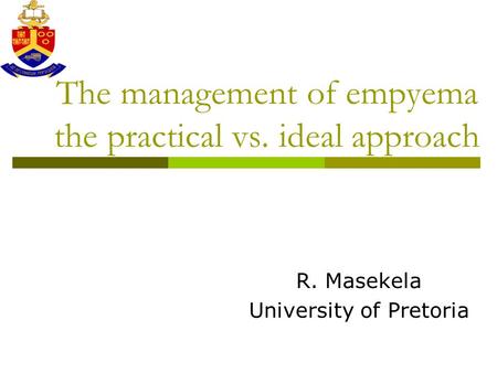 The management of empyema the practical vs. ideal approach R. Masekela University of Pretoria.