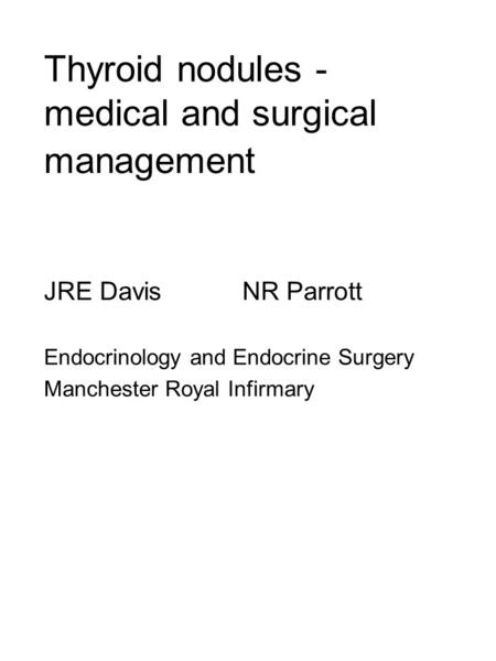 Thyroid nodules - medical and surgical management JRE DavisNR Parrott Endocrinology and Endocrine Surgery Manchester Royal Infirmary.