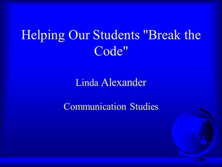 Helping Our Students Break the Code Linda Alexander Communication Studies.