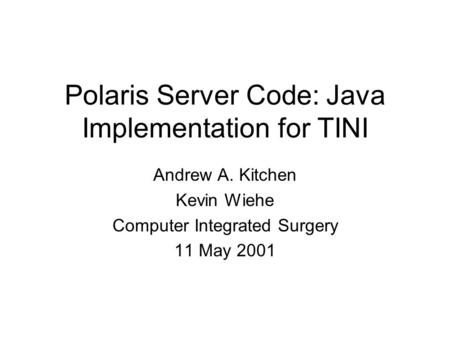 Polaris Server Code: Java Implementation for TINI Andrew A. Kitchen Kevin Wiehe Computer Integrated Surgery 11 May 2001.