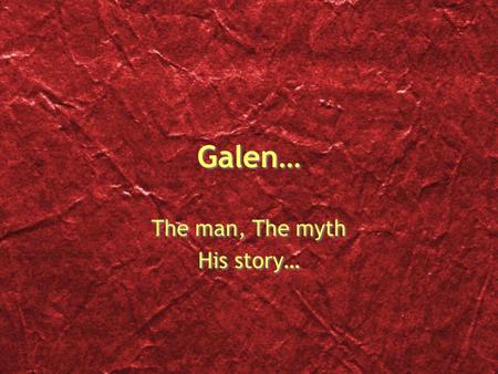 Galen… The man, The myth His story… The man, The myth His story…