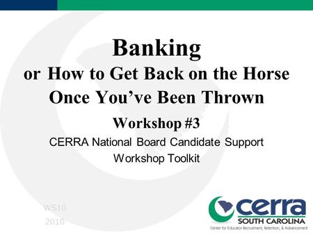 Banking or How to Get Back on the Horse Once You’ve Been Thrown Workshop #3 CERRA National Board Candidate Support Workshop Toolkit WS10 2010.