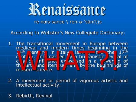 Renaissance re·nais·sance \ ren- ə -’sän(t)s According to Webster’s New Collegiate Dictionary: 1.The transitional movement in Europe between medieval.