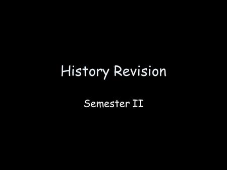 History Revision Semester II. Content – events, people, places, dates, political crisis, international events and/or influences, experiences of groups.