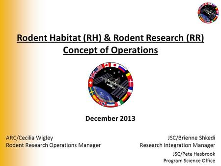 Rodent Habitat (RH) & Rodent Research (RR) Concept of Operations December 2013 ARC/Cecilia Wigley Rodent Research Operations Manager JSC/Brienne Shkedi.