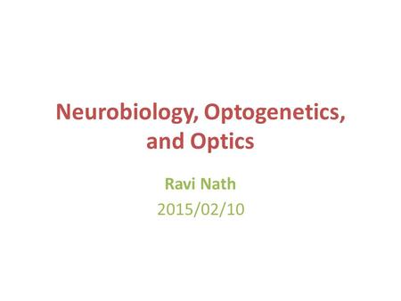 Neurobiology, Optogenetics, and Optics Ravi Nath 2015/02/10.