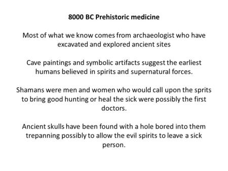 8000 BC Prehistoric medicine Most of what we know comes from archaeologist who have excavated and explored ancient sites Cave paintings and symbolic artifacts.