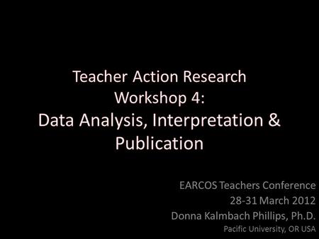 EARCOS Teachers Conference 28-31 March 2012 Donna Kalmbach Phillips, Ph.D. Pacific University, OR USA.