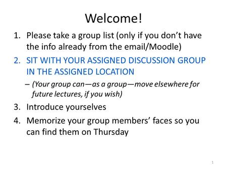 Welcome! 1.Please take a group list (only if you don’t have the info already from the email/Moodle) 2.SIT WITH YOUR ASSIGNED DISCUSSION GROUP IN THE ASSIGNED.