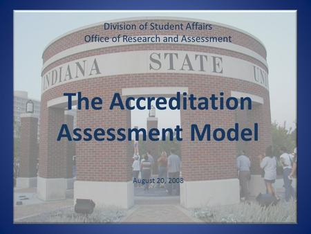 Division of Student Affairs Office of Research and Assessment The Accreditation Assessment Model August 20, 2008.