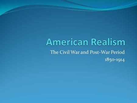The Civil War and Post-War Period 1850-1914. The Age of Realism – Overview Civil War Technological Advancements Railroads, telegraph, mass industrialization.