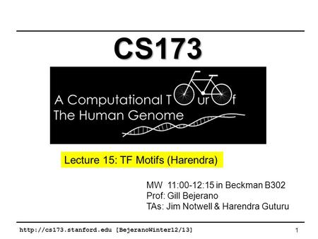 [BejeranoWinter12/13] 1 MW 11:00-12:15 in Beckman B302 Prof: Gill Bejerano TAs: Jim Notwell & Harendra Guturu CS173 Lecture 15: