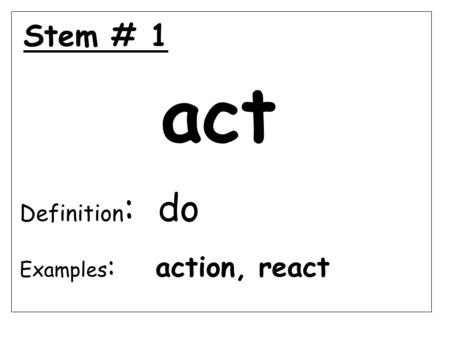 Stem # 1 act Definition : do Examples : action, react.