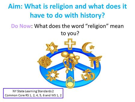 Aim: What is religion and what does it have to do with history? Do Now: What does the word “religion” mean to you? NY State Learning Standards 2 Common.