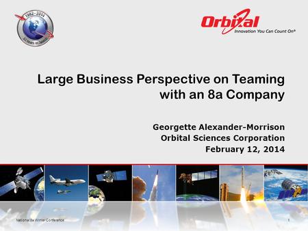 Large Business Perspective on Teaming with an 8a Company Georgette Alexander-Morrison Orbital Sciences Corporation February 12, 2014 1National 8a Winter.