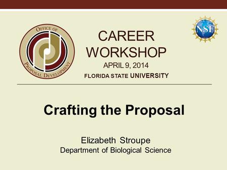 CAREER WORKSHOP APRIL 9, 2014 Crafting the Proposal Elizabeth Stroupe Department of Biological Science FLORIDA STATE UNIVERSITY.