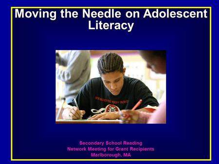 Moving the Needle on Adolescent Literacy Secondary School Reading Network Meeting for Grant Recipients Marlborough, MA.