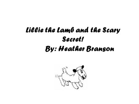 Lillie the Lamb and the Scary Secret! By: Heather Branson.
