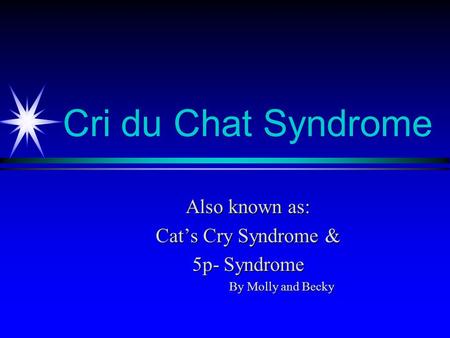 Cri du Chat Syndrome Also known as: Cat’s Cry Syndrome & 5p- Syndrome By Molly and Becky.
