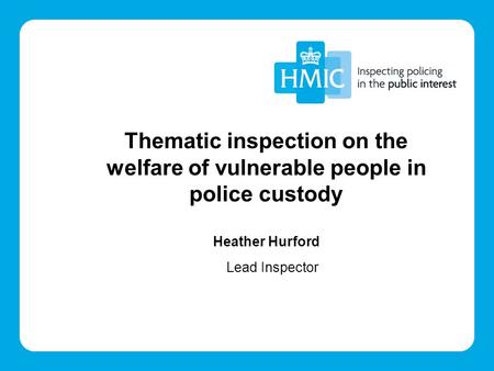 Thematic inspection on the welfare of vulnerable people in police custody Heather Hurford Lead Inspector.