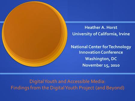 Heather A. Horst University of California, Irvine National Center for Technology Innovation Conference Washington, DC November 15, 2010 Digital Youth and.