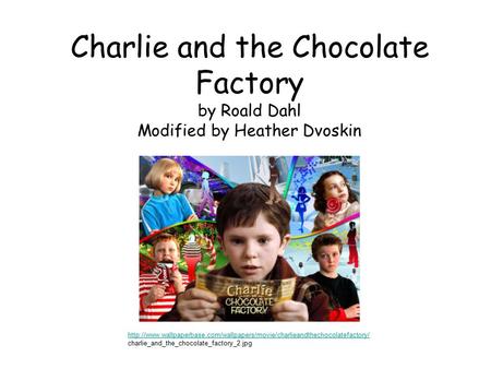 Charlie and the Chocolate Factory by Roald Dahl Modified by Heather Dvoskin