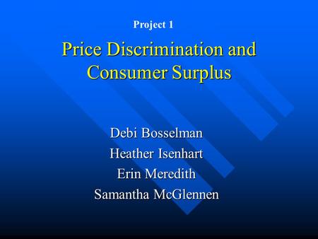 Price Discrimination and Consumer Surplus Debi Bosselman Heather Isenhart Erin Meredith Samantha McGlennen Project 1.