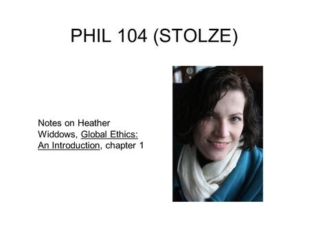 PHIL 104 (STOLZE) Notes on Heather Widdows, Global Ethics: An Introduction, chapter 1.