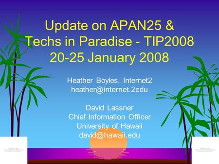 Update on APAN25 & Techs in Paradise - TIP2008 20-25 January 2008 Heather Boyles, Internet2 David Lassner Chief Information Officer.