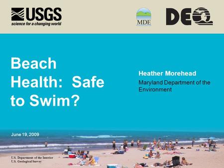 U.S. Department of the Interior U.S. Geological Survey Beach Health: Safe to Swim? Heather Morehead Maryland Department of the Environment June 19, 2009.