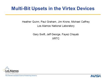 Multi-Bit Upsets in the Virtex Devices Heather Quinn, Paul Graham, Jim Krone, Michael Caffrey Los Alamos National Laboratory Gary Swift, Jeff George, Fayez.