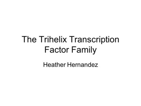 The Trihelix Transcription Factor Family Heather Hernandez.