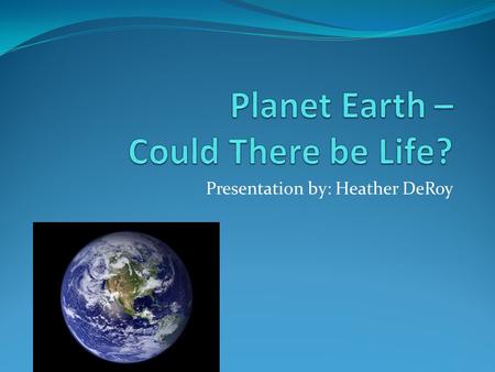 Presentation by: Heather DeRoy. Discovery of New Planet! Planet Earth, a part of a Solar System, is a possible candidate for life.