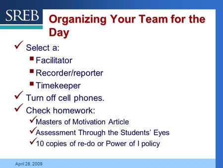 Company LOGO April 28, 2009 Organizing Your Team for the Day Select a:  Facilitator  Recorder/reporter  Timekeeper Turn off cell phones. Check homework:
