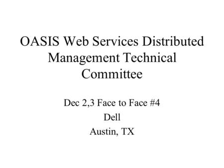OASIS Web Services Distributed Management Technical Committee Dec 2,3 Face to Face #4 Dell Austin, TX.