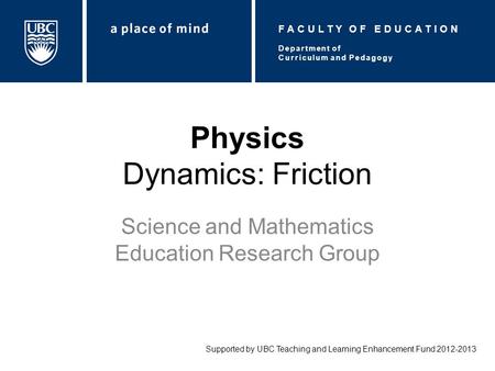 Physics Dynamics: Friction Science and Mathematics Education Research Group Supported by UBC Teaching and Learning Enhancement Fund 2012-2013 Department.