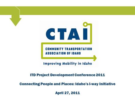 ITD Project Development Conference 2011 Connecting People and Places: Idaho’s I-way Initiative April 27, 2011.
