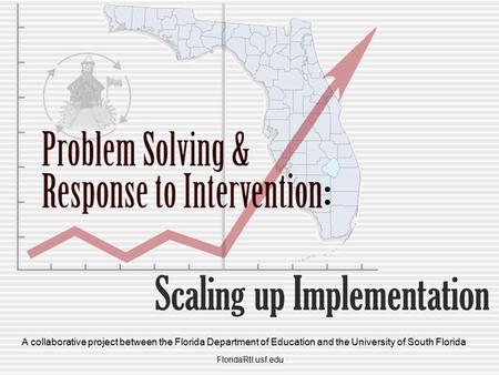 Scaling up Implementation : FloridaRtI.usf.edu A collaborative project between the Florida Department of Education and the University of South Florida.