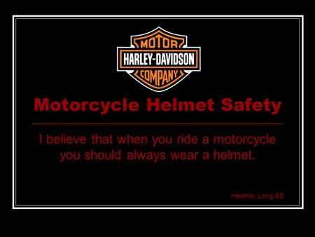Motorcycle Helmet Safety I believe that when you ride a motorcycle you should always wear a helmet. Heather Long 8B.