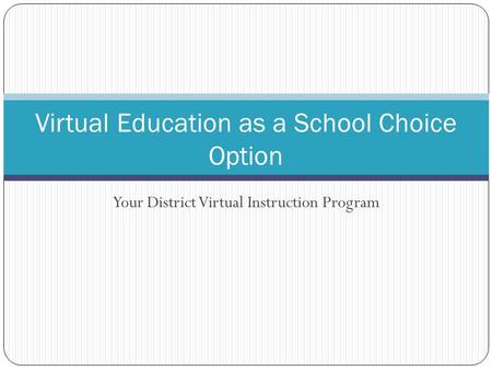 Your District Virtual Instruction Program Virtual Education as a School Choice Option.