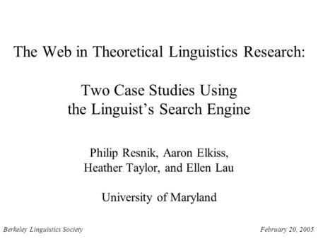 The Web in Theoretical Linguistics Research: Two Case Studies Using the Linguist’s Search Engine Philip Resnik, Aaron Elkiss, Heather Taylor, and Ellen.