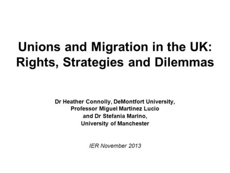 Unions and Migration in the UK: Rights, Strategies and Dilemmas Dr Heather Connolly, DeMontfort University, Professor Miguel Martinez Lucio and Dr Stefania.