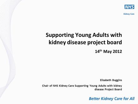 Supporting Young Adults with kidney disease project board 14 th May 2012 Elisabeth Buggins Chair of NHS Kidney Care Supporting Young Adults with kidney.